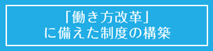 「働き方改革」に備えた制度の構築